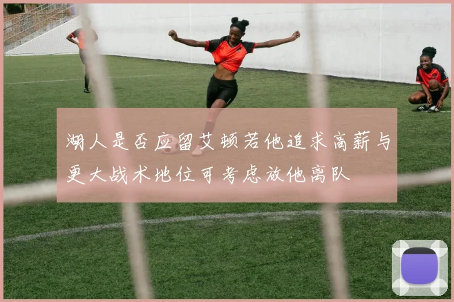 湖人是否应留艾顿若他追求高薪与更大战术地位可考虑放他离队
