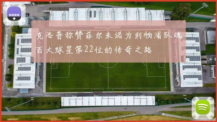 克洛普称赞菲尔米诺为利物浦队魂百大球星第22位的传奇之路