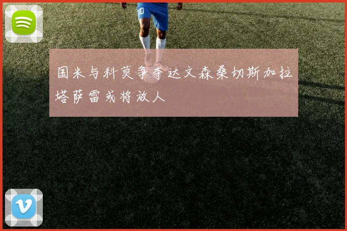 国米与科莫争夺达文森桑切斯加拉塔萨雷或将放人