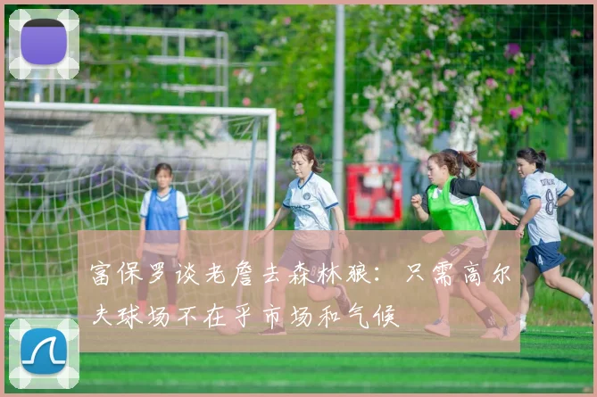 富保罗谈老詹去森林狼：只需高尔夫球场不在乎市场和气候