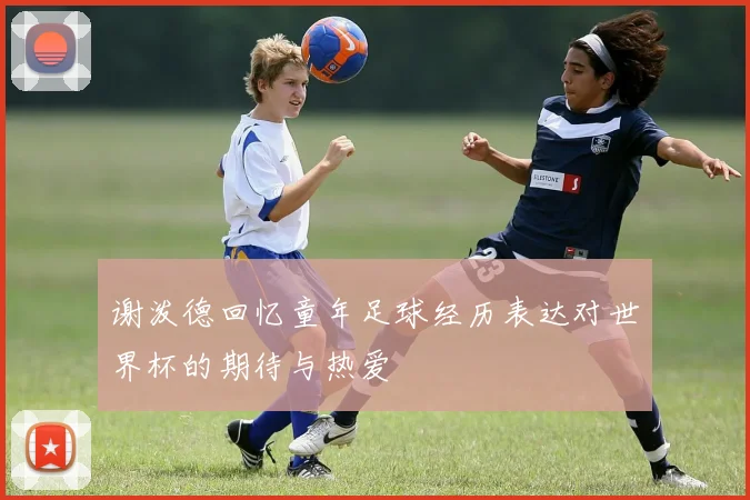 谢泼德回忆童年足球经历表达对世界杯的期待与热爱