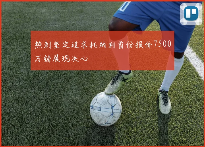热刺坚定追求托纳利首份报价7500万镑展现决心