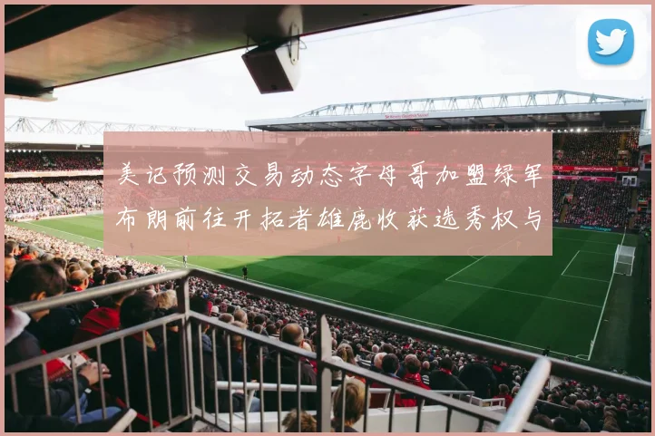 美记预测交易动态字母哥加盟绿军布朗前往开拓者雄鹿收获选秀权与年轻球员