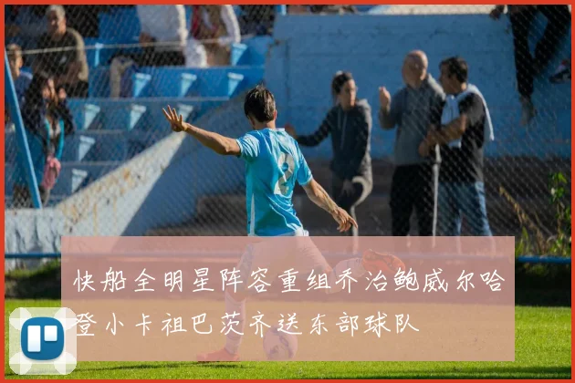 快船全明星阵容重组乔治鲍威尔哈登小卡祖巴茨齐送东部球队