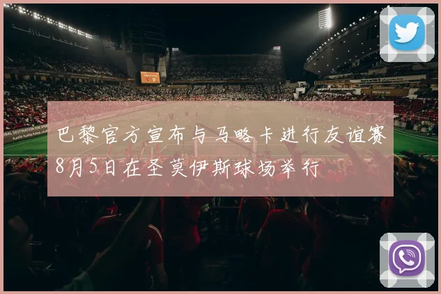 巴黎官方宣布与马略卡进行友谊赛8月5日在圣莫伊斯球场举行