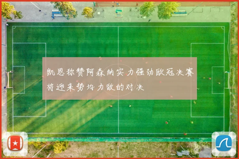 凯恩称赞阿森纳实力强劲欧冠决赛将迎来势均力敌的对决