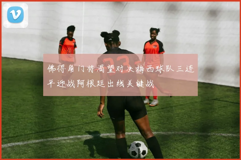 佛得角门将渴望对决梅西球队三连平迎战阿根廷出线关键战