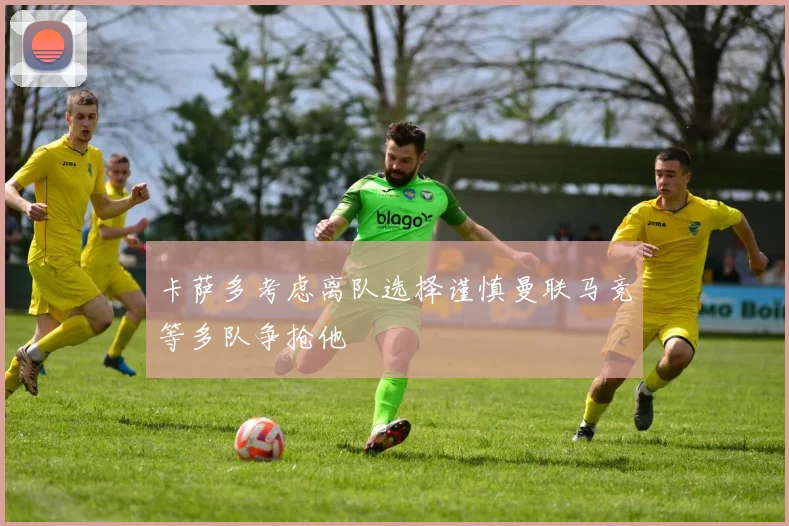 卡萨多考虑离队选择谨慎曼联马竞等多队争抢他