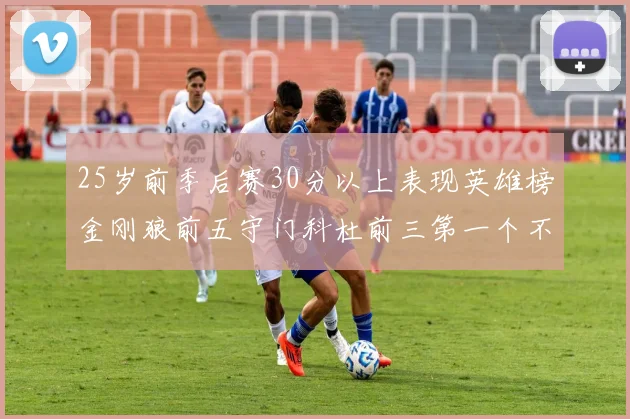 25岁前季后赛30分以上表现英雄榜金刚狼前五守门科杜前三第一个不以得分著称