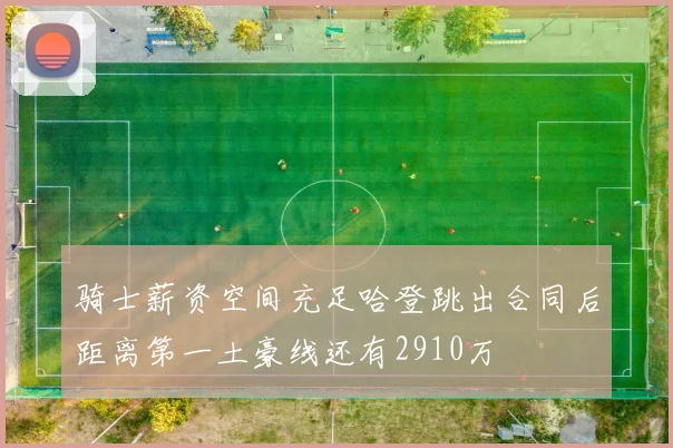 骑士薪资空间充足哈登跳出合同后距离第一土豪线还有2910万