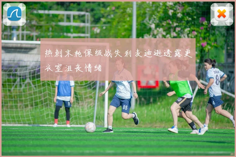 热刺末轮保级战失利麦迪逊透露更衣室沮丧情绪