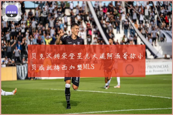 贝克汉姆荣登星光大道阿汤哥称小贝成就梅西加盟MLS