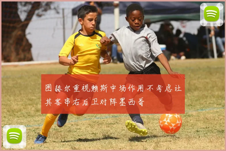 图赫尔重视赖斯中场作用不考虑让其客串右后卫对阵墨西哥
